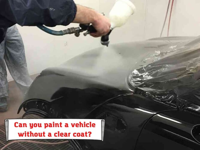 Can you paint a vehicle without a clear coat?