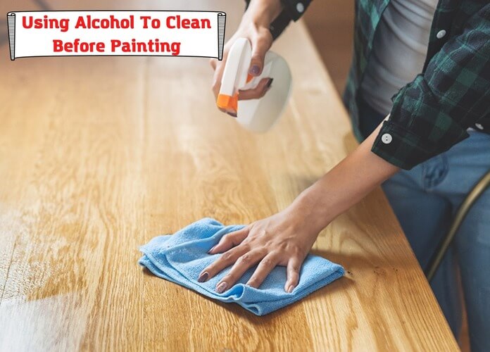 Using Alcohol To Clean Before Painting. Is It Safe And Wise?