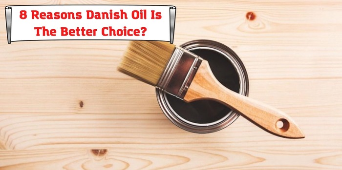 8 Reasons Danish Oil Is The Better Choice?